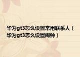 华为gt3怎么设置常用联系人（华为gt3怎么设置闹钟）