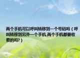 两个手机可以呼叫转移到一个号码吗（呼叫转移到另外一个手机,两个手机都要收费的吗?）
