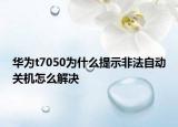 华为t7050为什么提示非法自动关机怎么解决