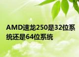 AMD速龙250是32位系统还是64位系统