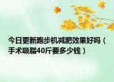 今日更新跑步机减肥效果好吗（手术吸脂40斤要多少钱）