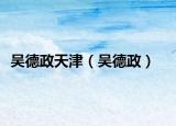 吴德政天津（吴德政）