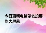 今日更新电脑怎么投屏到大屏幕