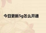 今日更新5g怎么开通