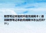 联想笔记本如何开启无线网卡（请问联想笔记本的无线网卡怎么打开???）