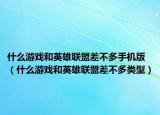 什么游戏和英雄联盟差不多手机版（什么游戏和英雄联盟差不多类型）