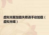 虚拟光驱加载失败请手动加载（虚拟光碟）
