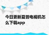 今日更新夏普电视机怎么下载app