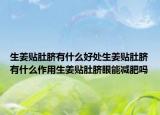 生姜贴肚脐有什么好处生姜贴肚脐有什么作用生姜贴肚脐眼能减肥吗