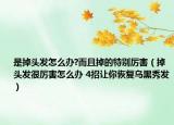 是掉头发怎么办?而且掉的特别厉害（掉头发很厉害怎么办 4招让你恢复乌黑秀发）