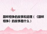 鹬蚌相争的故事和道理（《鹬蚌相争》的故事是什么）