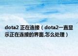 dota2 正在连接（dota2一直显示正在连接的界面,怎么处理）