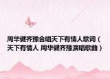 周华健齐豫合唱天下有情人歌词（天下有情人 周华健齐豫演唱歌曲）
