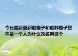 今日最新更新赵樱子和赵韩樱子是不是一个人为什么改名叫这个