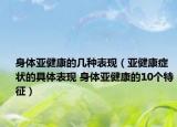 身体亚健康的几种表现（亚健康症状的具体表现 身体亚健康的10个特征）