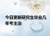 今日更新研究生毕业几年考主治