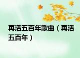 再活五百年歌曲（再活五百年）