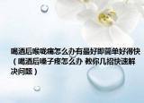 喝酒后喉咙痛怎么办有最好即简单好得快（喝酒后嗓子疼怎么办 教你几招快速解决问题）