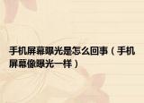 手机屏幕曝光是怎么回事（手机屏幕像曝光一样）