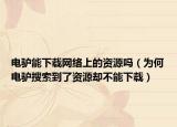 电驴能下载网络上的资源吗（为何电驴搜索到了资源却不能下载）