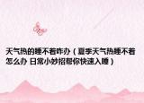 天气热的睡不着咋办（夏季天气热睡不着怎么办 日常小妙招帮你快速入睡）