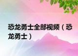 恐龙勇士全部视频（恐龙勇士）