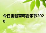 今日更新草莓音乐节2020