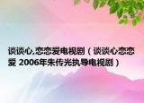谈谈心,恋恋爱电视剧（谈谈心恋恋爱 2006年朱传光执导电视剧）
