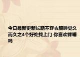 今日最新更新长期不穿衣服睡觉久而久之4个好处找上门 你喜欢裸睡吗