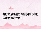 钉钉未激活是怎么显示的（钉钉未激活是为什么）