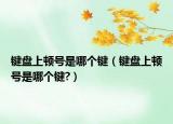 键盘上顿号是哪个键（键盘上顿号是哪个键?）