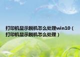 打印机显示脱机怎么处理win10（打印机显示脱机怎么处理）