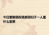 今日更新债权债务同归于一人是什么意思