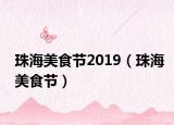 珠海美食节2019（珠海美食节）