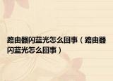 路由器闪蓝光怎么回事（路由器闪蓝光怎么回事）