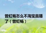 曾虹畅怎么不淘宝直播了（曾虹畅）