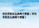 华为手机怎么弄两个界面（华为手机怎么弄两个界面）