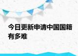今日更新申请中国国籍有多难