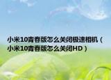 小米10青春版怎么关闭极速相机（小米10青春版怎么关闭HD）