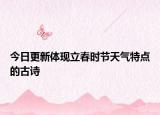 今日更新体现立春时节天气特点的古诗
