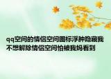 qq空间的情侣空间图标浮肿隐藏我不想解除情侣空间怕被我妈看到