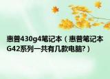 惠普430g4笔记本（惠普笔记本G42系列一共有几款电脑?）