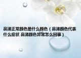 鼻涕正常颜色是什么颜色（鼻涕颜色代表什么症状 鼻涕颜色异常怎么回事）