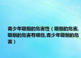 青少年吸烟的危害性（吸烟的危害,吸烟的危害有哪些,青少年吸烟的危害）
