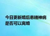 今日更新婚后患精神病是否可以离婚