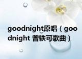 goodnight原唱（goodnight 曾轶可歌曲）