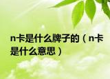 n卡是什么牌子的（n卡是什么意思）