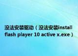 没法安装驱动（没法安装install flash player 10 active x.exe）