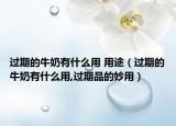 过期的牛奶有什么用 用途（过期的牛奶有什么用,过期品的妙用）
