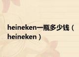 heineken一瓶多少钱（heineken）